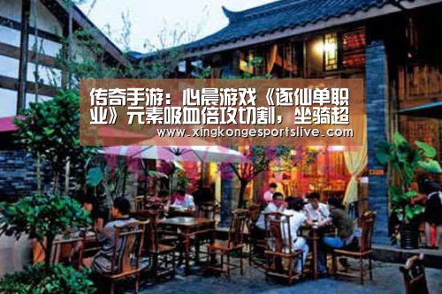 传奇手游:心晨游戏《逐仙单职业》元素吸血倍攻切割,坐骑超帅【星空官方,星空电竞,星空登录,星空平台】(图1) 星空官方,星空电竞,星空登录,星空平台