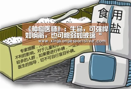 《肿瘤医师》:生命,可强悍如钢筋,也可脆弱如玻璃“星空官方,星空电竞,星空登录,星空平台”(图1) 星空官方,星空电竞,星空登录,星空平台