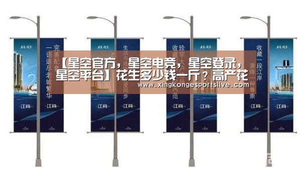 【星空官方,星空电竞,星空登录,星空平台】花生多少钱一斤?高产花生的种植技巧有哪些?(图1) 星空官方,星空电竞,星空登录,星空平台