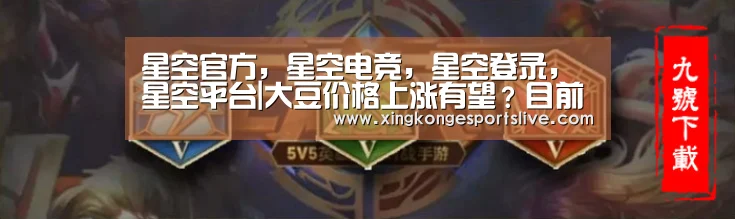 星空官方,星空电竞,星空登录,星空平台|大豆价格上涨有望?目前多少钱一斤?2019年大豆价格预测(图1) 星空官方,星空电竞,星空登录,星空平台